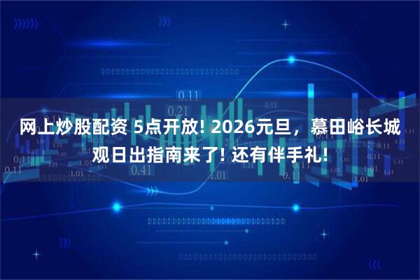 网上炒股配资 5点开放! 2026元旦，慕田峪长城观日出指南来了! 还有伴手礼!