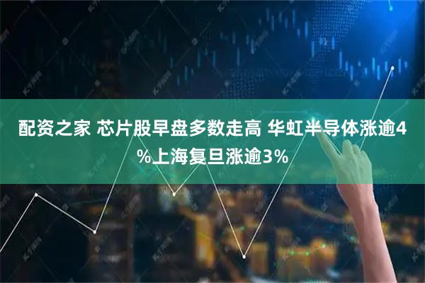 配资之家 芯片股早盘多数走高 华虹半导体涨逾4%上海复旦涨逾3%