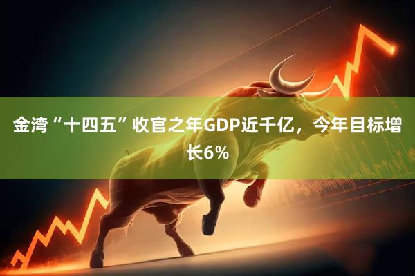 金湾“十四五”收官之年GDP近千亿，今年目标增长6%