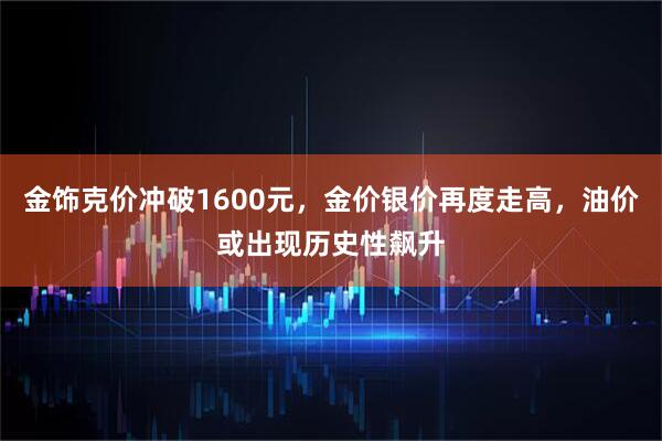 金饰克价冲破1600元，金价银价再度走高，油价或出现历史性飙升