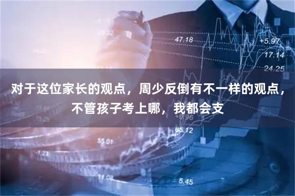 对于这位家长的观点，周少反倒有不一样的观点，不管孩子考上哪，我都会支