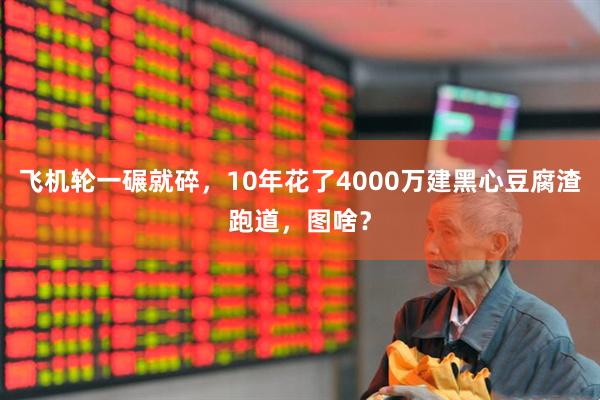 飞机轮一碾就碎，10年花了4000万建黑心豆腐渣跑道，图啥？