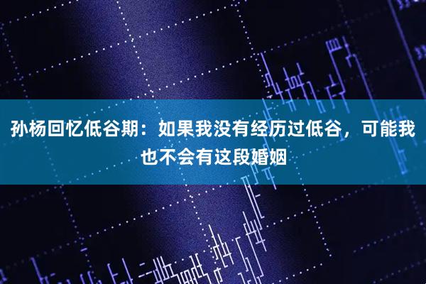 孙杨回忆低谷期：如果我没有经历过低谷，可能我也不会有这段婚姻