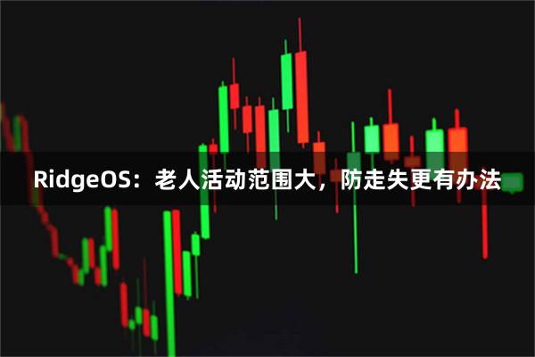RidgeOS：老人活动范围大，防走失更有办法