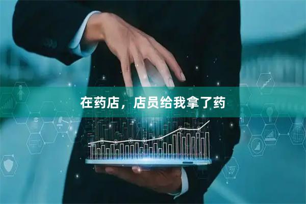 在药店,店员给我拿了药