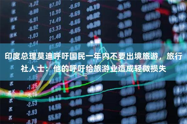 印度总理莫迪呼吁国民一年内不要出境旅游,旅行社人士:他的呼吁给旅游业造成轻微损失