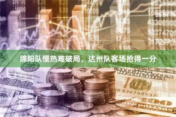 绵阳队慢热难破局，达州队客场抢得一分