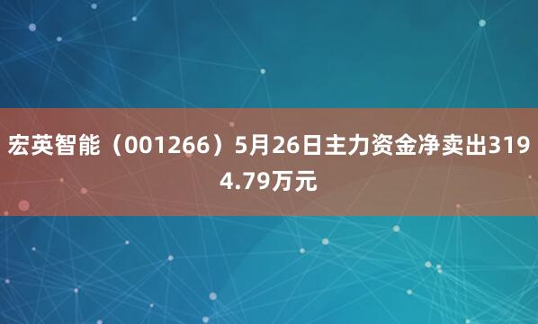 宏英智能(001266)5月26日主力资金净卖出3194.79万元