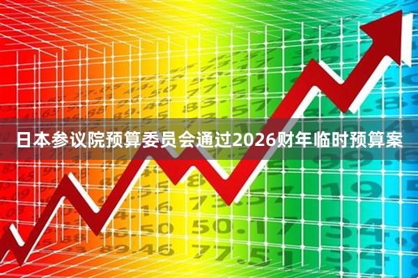 日本参议院预算委员会通过2026财年临时预算案