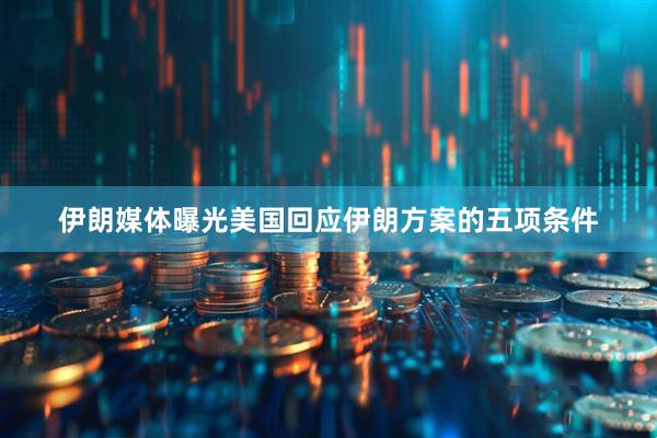 伊朗媒体曝光美国回应伊朗方案的五项条件