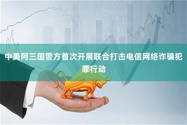 中美阿三国警方首次开展联合打击电信网络诈骗犯罪行动