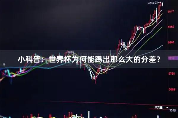 小科普：世界杯为何能踢出那么大的分差？