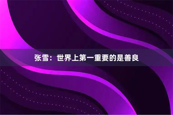 张雪：世界上第一重要的是善良